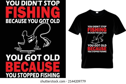 you didn't stop fishing because you got old you got old because, tshirt design
