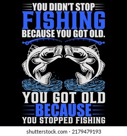 YOU DIDN'T STOP FISHING BECAUSE YOU GOT OLD. YOU GOT OLD BECAUSE YOU STOPPED Fishing t shirt and mug design vector illustration