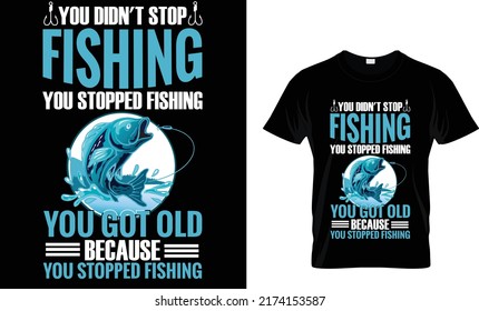 You didn't stop fishing you stopped fishing you got old because you stopped fishing(t shirt design template).eps
