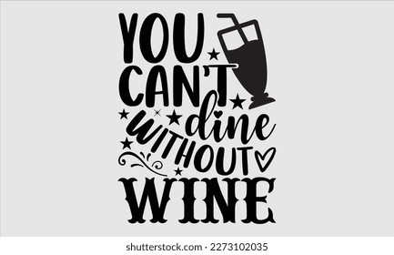 You can’t dine without wine- Alcohol SVG T Shirt design, Hand drawn vintage hand Calligraphy, for Cutting Machine, Silhouette Cameo, Cricut eps 10.