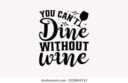 You Can’t Dine Without Wine - Alcohol SVG Design, Drink Quotes, Calligraphy graphic design, Typography poster with old style camera and quote.