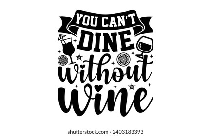 You Can’t Dine Without Wine- Alcohol t- shirt design, Hand drawn vintage illustration with hand-lettering and decoration elements, greeting card template with typography text