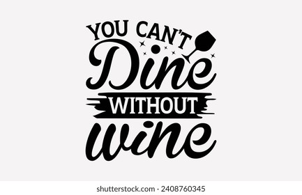 You Can’t Dine Without Wine - Wine T shirt Design, Modern calligraphy, Typography Vector for poster, banner, flyer and mug.