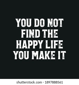 You Do Not Find The Happy Life You Make it