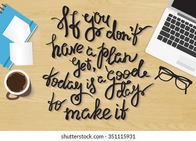 If you do not have a plan yet today is a good day to make it. Handwritten lettering quote on the realistic office desktop top view with laptop, diary and smartphone