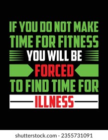 IF YOU DO NOT MAKE TIME FOR FITNESS YOU WILL BE FORCED TO FIND TIME FOR ILLNESS. T-SHIRT DESIGN. PRINT TEMPLATE.TYPOGRAPHY VECTOR ILLUSTRATION.