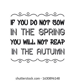 If you do not sow in the spring you will not reap in the autumn. Calligraphy saying for print. Vector Quote 