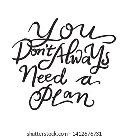 You don't always need a plan. Typographic hand drawn print poster. T shirt hand lettered calligraphic design. Doodle vector illustration