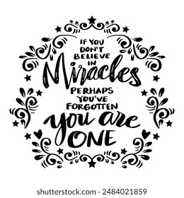 If you don't believe in miracles perhaps you have forgotten you are one. Inspiring creative motivation quote. Vector illustration.