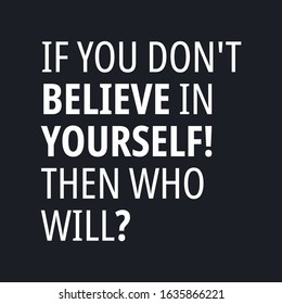 If you don't believe in yourself, then who will - Motivational and inspirational quotes