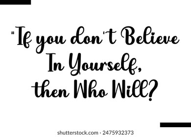 If you don't believe in yourself, then who will typography text of Motivational quote