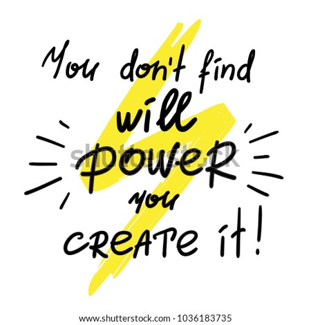 You dont find will Power you create it -handwritten motivational quote. Print for inspiring poster, t-shirt, bags, logo, postcard, flyer, sticker, sweatshirt. Simple vector sign