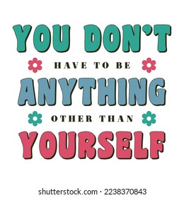 You Don't Have to be anything other than Yourself Inspirational Shirt print template, Retro motivational positive quote. Self Growth quotes Motivation Saying Tee Positive quote typography design