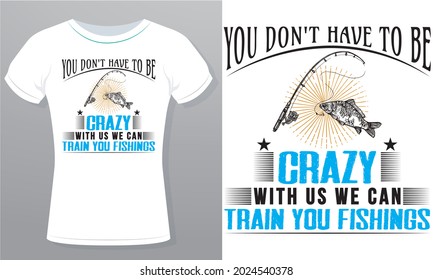 You Don't Have To Be Crazy With us we can Train you Fishing's Royalty-Free T-Shirt Design Template