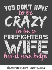
You don't have to be crazy to be a firefighter's wife but it sure helps. Firefighter Wife T-Shirt Design.