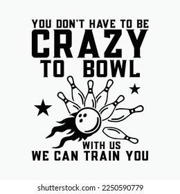 You Don't Have To Be Crazy To Bowl With Us