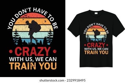 You Don't Have To Be Crazy With Us, We Can Train You,Camp Lover t Shirt, Camping Trip T Shirt, Camping Family TShirt,Camper T Shirt Design