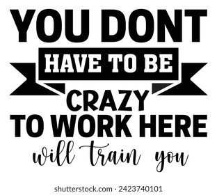 You Dont Have To Be Crazy To Work Here Well Train You,Coffee Svg,Coffee Retro,Funny Coffee Sayings,Coffee Mug Svg,Coffee Cup Svg,Gift For Coffee,Coffee Lover,Caffeine Svg,Svg Cut File,Coffee Quotes, svg