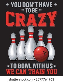 You Don't Have To Be Crazy To Bowl With Us We Can Train You - Bowling Graphics Design with text and vector