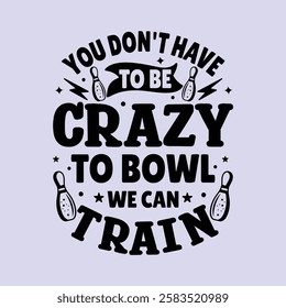 YOU DON'T HAVE TO BE CRAZY TO BOWL WE CAN TRAIN Typography design template for t shirt, mug, bag, poster, stickers, frame, artwork, and much more..  Bowling quotes t shirt design 