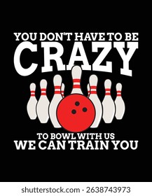 You don't have to be crazy to bowl with us we can train you T-shirt Design, Bowling T-shirt, Bowling Typography T-shirt