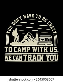 YOU DON'T HAVE TO BE CRAZY TO CAMP WITH US WE CAN TRAIN YOU TSHIRT DESIGN