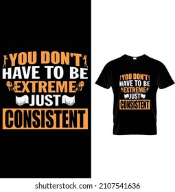 You don't have to be extreme just consistent, Typography Gym Fitness T-shirt Design.
