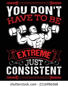 You don't have to be extreme just consistent...GYM t-shirt