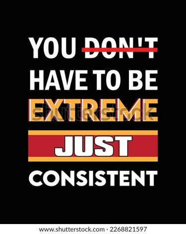YOU DON'T HAVE TO BE EXTREME JUST CONSISTENT. T-SHIRT DESIGN. PRINT TEMPLATE. TYPOGRAPHY VECTOR ILLUSTRATION.