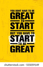 You Don't Have To Be Great To Start But You Have To Start To Be Great. Inspiring Creative Motivation Quote Template. Vector Typography Banner Design Concept On Grunge Texture Rough Background