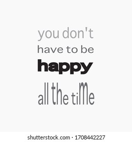 You don't have to be happy all the time . Modern brush calligraphy. Black color. Vector illustration. Isolated on white background. Design for sign, banner, poster, card and t-shirt.
