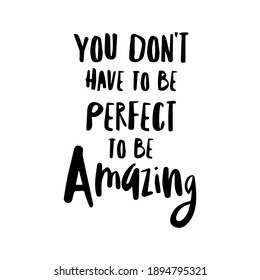 you don't have to be perfect to be amazing.eps Ink illustration. Modern brush calligraphy. Isolated on white background.