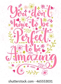 You don't have to be perfect to be amazing. Inspirational quote card with hand lettering and flowers decorations. Vector calligraphy design.