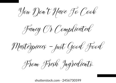 You don't have to cook fancy or complicated masterpieces - just good food from fresh ingredients food sayings typographic text