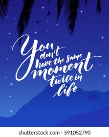 You don't have the same moment twice in life. Inspirational quote about life. Modern calligraphy on starry night landscape.