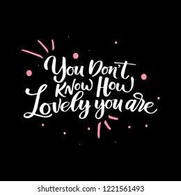 You don't know now lovely you are. Women's motivational slogan. Inscription for t-shirts, posters, cards.