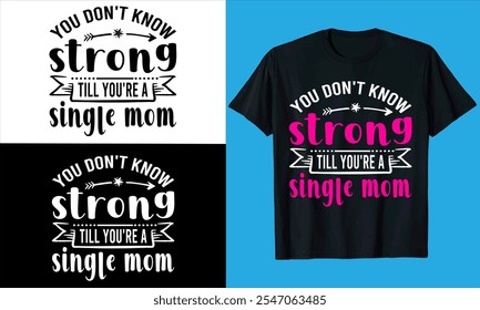 You don't know strong till you're a single mom  typography, vector mother's day,quote, love, fashion, Silhouette,Mum, Mother, mom Best Mom, Mumm, coffee,mother's day t shirt design

