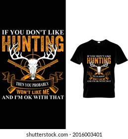 If You Don't Like Hunting Then You Probably Won't Like Me Hunting T Shirt Design