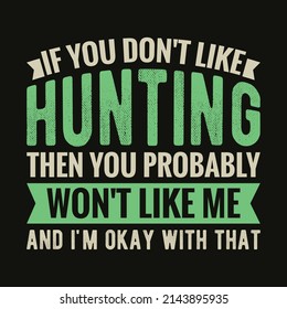 If You Don't Like Hunting Then You Probably Won't Like Me and I'm OKay With That - Typography Hunting T-shirt Design for custom apparel print.