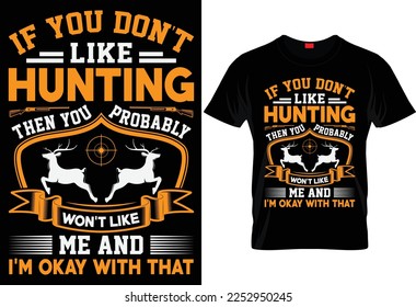 IF YOU DON'T LIKE HUNTING THEN YOU PROBABLY WON'T LIKE ME AND I'M OKAY WITH THAT UNIQUE HUNTING T SHIRT DESIGN.