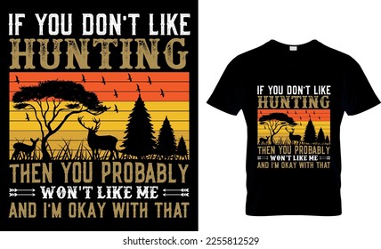 If you don't like hunting then you probably won't like me and i'm okay with that ,, Hunting t-shirt design