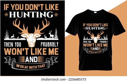 If you don't like hunting then you probably won't like me and 
I m okay with that,,,, Hunting T-Shirt design