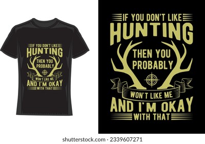 if you don't like hunting then you probably won't like me and i'm okay with that  hunting T-Shirt Design