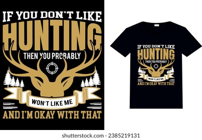 IF YOU DON-T LIKE HUNTING THEN YOU PROBABLY WON-T LIKE ME AND I-M OKAY WITH THAT, Hunting T-shirt Design.