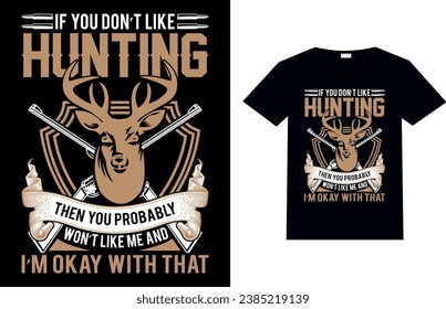 IF YOU DON-T LIKE HUNTING THEN YOU PROBABLY WON-T LIKE ME AND I-M OKAY WITH THAT, Hunting T-shirt Design.