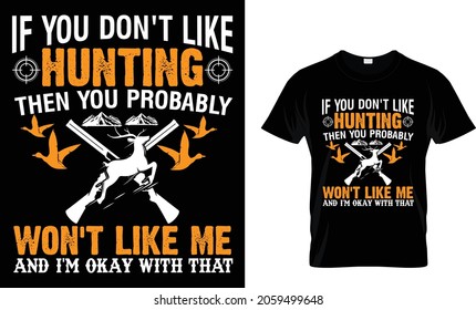 If you don't like hunting then you - Hunting T-shirt Design