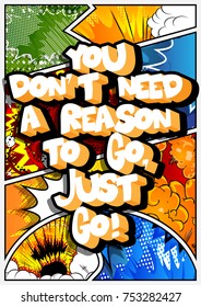 You don't need a reason to go, just go! Vector illustrated comic book style design. Inspirational, motivational quote.