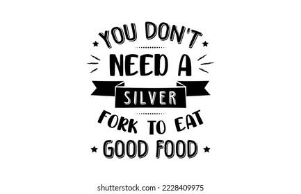 You don't need a silver fork to eat good food - Food quotes lettering t-shirt design, SVG cut files, Calligraphy for posters, Hand drawn typography