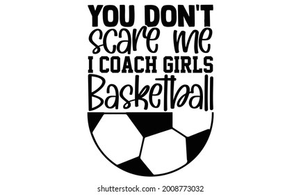 You don't scare  me I coach girls basketball- Basketball t shirts design is perfect for projects, to be printed on t-shirts and any projects that need handwriting taste. Vector eps