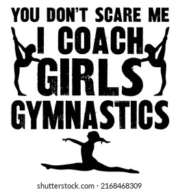 You Don't Scare Me I Coach Girls Gymnasticsis a vector design for printing on various surfaces like t shirt, mug etc.